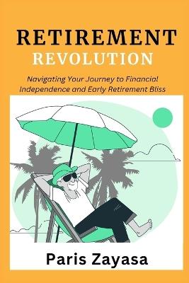 Retirement Revolution: Navigating Your Journey to Financial Independence and Early Retirement Bliss - Paris Zayasa - cover