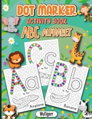 Dot Markers Activity Book ABC Alphabet: Dot a Page a day (ABC Alphabet) Easy Guided BIG DOTS Gift For Kids Ages 1-3, 2-4, 3-5, Baby, Toddler, Preschool, ... Art Paint Daubers Kids Activity Coloring Book - Wutigerr - cover