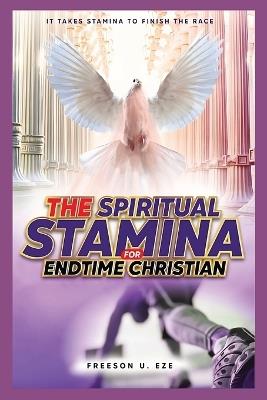 The Spiritual Stamina For End-Time Christians: It Takes Stamina to Finish The Race - Freeson Uzoma Eze - cover