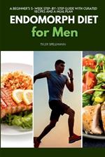 Endomorph Diet for Men: A Beginner's 5-Week Step-by-Step Guide With Curated Recipes and a Meal Plan