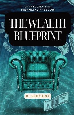 The Wealth Blueprint: Strategies for Financial Freedom - B Vincent - cover
