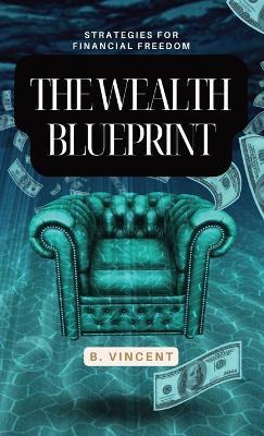 The Wealth Blueprint: Strategies for Financial Freedom - B Vincent - cover