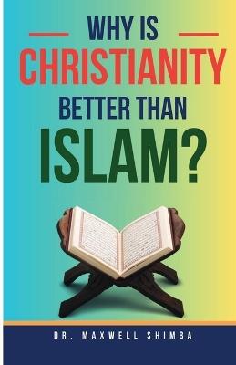 Why Is Christianity Better Than Islam? - Maxwell Shimba - cover