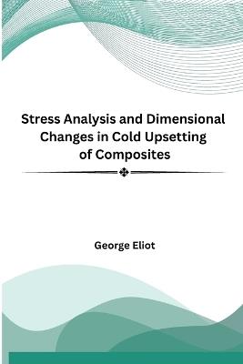Stress Analysis and Dimensional Changes in Cold Upsetting of Composites - George Eliot - cover