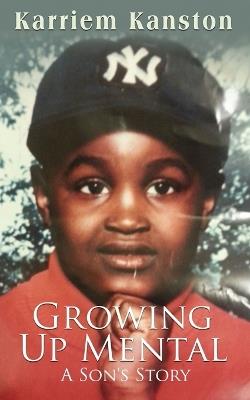 Growing Up Mental: A Son's Story - Karriem Kanston - cover
