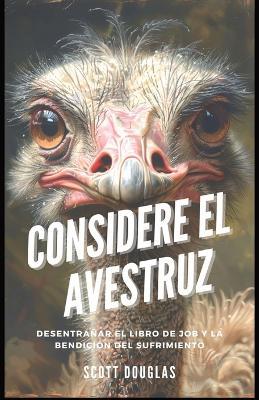 Considere El Avestruz: Desentra?ar El Libro De Job Y La Bendici?n Del Sufrimiento - Scott Douglas - cover
