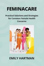 Feminacare: Practical Solutions and Strategies for Common Female Health Concerns