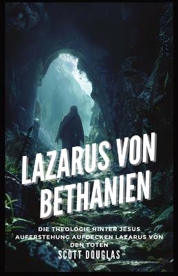 Lazarus Von Bethanien: Die Theologie Hinter Jesus Auferstehung Aufdecken Lazarus Von Den Toten - Scott Douglas - cover