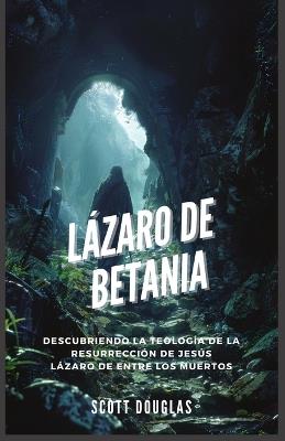 L?zaro De Betania: Descubriendo La Teolog?a De La Resurrecci?n De Jes?s L?zaro De Entre Los Muertos - Scott Douglas - cover