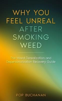Why You Feel Unreal After Smoking Weed: The Weed Derealization and Depersonalization Recovery Guide - Pop Buchanan - cover