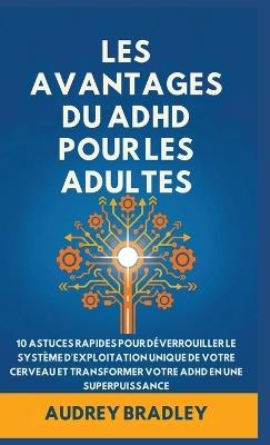 L'avantage Du ADHD Pour Les Adultes: 10 Astuces rapides pour Déverrouiller le Système d'exploitation Unique de Votre Cerveau et Transformer Votre ADHD en une Superpuissance - Audrey Bradley - cover