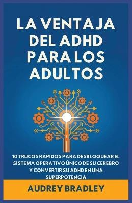 La Ventaja del ADHD para Adultos: 10 Trucos Rápidos para Desbloquear el Sistema Operativo Único de su Cerebro y Convertir su ADHD en una Superpotencia - Audrey Bradley - cover