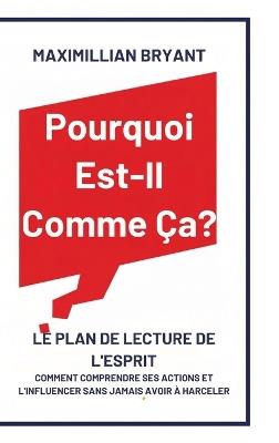 Pourquoi Est-Il Comme Ça?: Le Plan de Lecture de l'Esprit: Comment Comprendre Ses Actions et L'Influencer Sans Jamais avoir à Harceler - Maximillian Bryant - cover