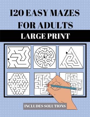 120 Easy Mazes for Adults: Large Print. Includes Solutions. Simple mixed maze puzzles for adults and seniors. Suitable for low vision - Sylvia Robins - cover