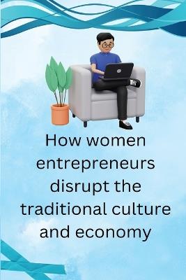 How Women Entrepreneurs Disrupt The traditional Culture and economy - Adam Shawn - cover