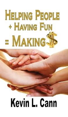 Helping People + Having Fun = Making $ - Kevin L Cann - cover