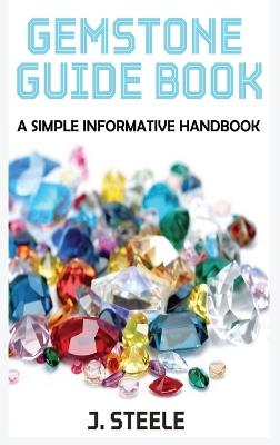 Gemstone Guide Book: A Simple Informative Handbook - J Steele - cover