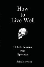 How to Live Well: 15 Life Lessons from Epictetus