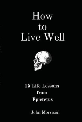 How to Live Well: 15 Life Lessons from Epictetus - John Morrison - cover