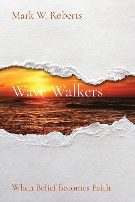 Wave Walkers: When Belief Becomes Faith - Mark W Roberts - cover