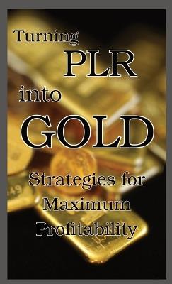 Turning PLR into Gold: Strategies for Maximum Profitability - Jennifer Jackman - cover
