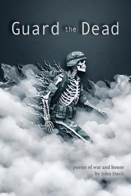 Guard the Dead: Poems of War and Honor - John Davis - cover