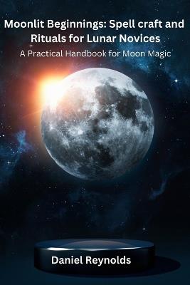 Moonlit Beginnings: A Practical Handbook for Moon Magic - Daniel Reynolds - cover