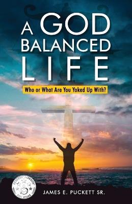 A God-Balanced Life: Who Or What Are You Yoked Up With - James E Puckett - cover