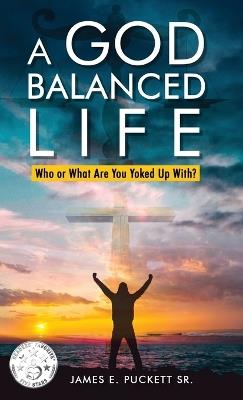 A God-Balanced Life: Who Or What Are You Yoked Up With - James E Puckett - cover
