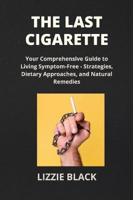 The Last Cigarette: Conquer Nicotine Addiction with the Latest Research on Behavioral Change and Recovery Success - Lizzie Black - cover