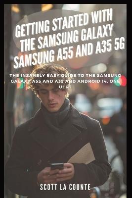 Getting Started with the Samsung Galaxy Samsung A55 and A35 5g: The Insanely Easy Guide to the Samsung Galaxy A55 and A35 and Android 14, One Ui 6.1 - Scott La Counte - cover