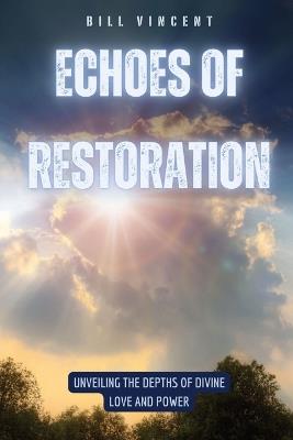 Echoes of Restoration: Unveiling the Depths of Divine Love and Power - Bill Vincent - cover