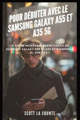 Pour D?buter Avec Le Samsung Galaxy A55 Et A35 5g: Le Guide Incroyablement Facile Du Samsung Galaxy A55 Et A35 Et D'android 14, One Ui 6.1 - Scott La Counte - cover