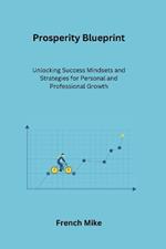 Prosperity Blueprint: Unlocking Success Mindsets and Strategies for Personal and Professional Growth