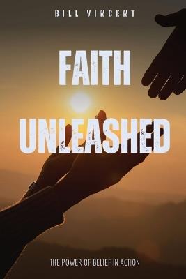 Faith Unleashed: The Power of Belief in Action - Bill Vincent - cover