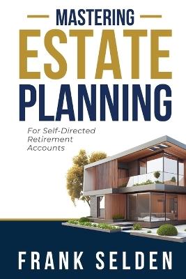 Mastering Estate Planning: For Self-Directed Retirement Accounts - Frank Selden - cover
