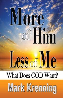 More of HIM, Less of Me: What Does God Want? - Mark Krenning - cover