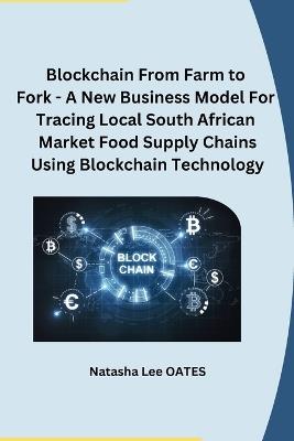 Blockchain From Farm to Fork - A New Business Model For Tracing Local South African Market Food Supply Chains Using Blockchain Technology - Natasha Lee Oates - cover
