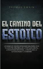El Camino Del Estoico: Lecciones de vida del estoicismo para fortalecer tu car?cter, desarrollar la fortaleza mental, la resistencia emocional, la mentalidad, ... y la sabidur?a (Spanish Edition)