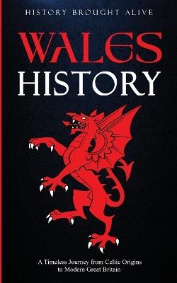 Wales History: A Timeless Journey from Celtic Origins to Modern Great Britain - History Brought Alive - cover