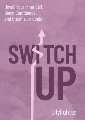 Switch Up: Unveil Your Inner Self, Boost Confidence, and Crush Your Goals - Lilylightss - cover