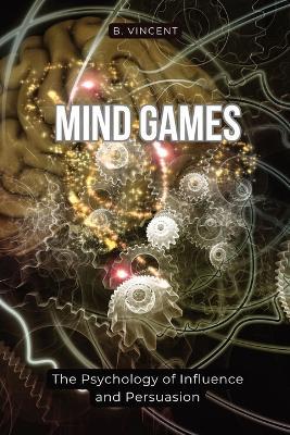 Mind Games: The Psychology of Influence and Persuasion - B Vincent - cover