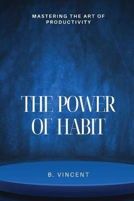 The Power of Habit: Mastering the Art of Productivity - B Vincent - cover