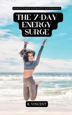 The 7-Day Energy Surge: Boost Your Vitality Naturally - B Vincent - cover