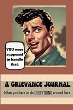 A Grievance Journal: When you have to to EVERYTHING around here