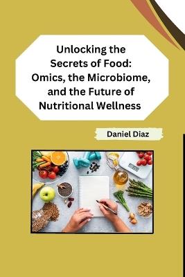 Unlocking the Secrets of Food: Omics, the Microbiome, and the Future of Nutritional Wellness - Daniel Diaz - cover