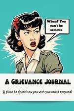 A Grievance Journal: A place to share how you wish you could respond