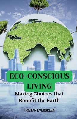 Eco-Conscious Living: Making Choices that Benefit the Earth - Tristan Evergreen - cover