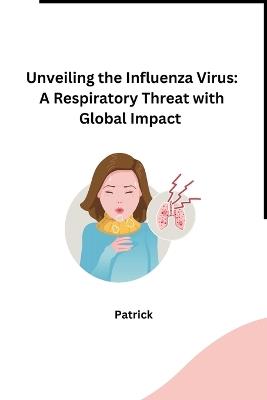 Unveiling the Influenza Virus: A Respiratory Threat with Global Impact - Patrick - cover