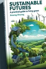 Sustainable Futures: A Practical Guide to Living Green
